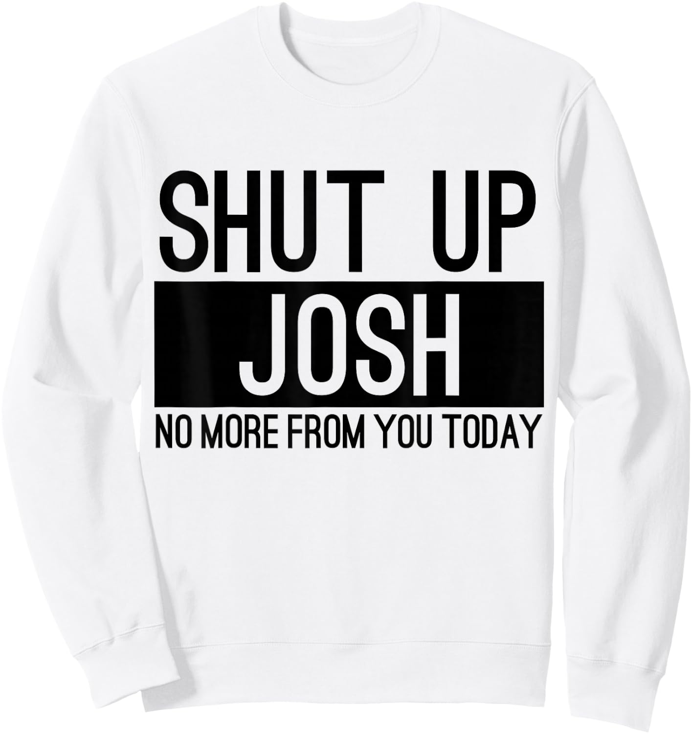 Shut Up Josh No More From You Today Funny Sweatshirt - Sweatshirt | White