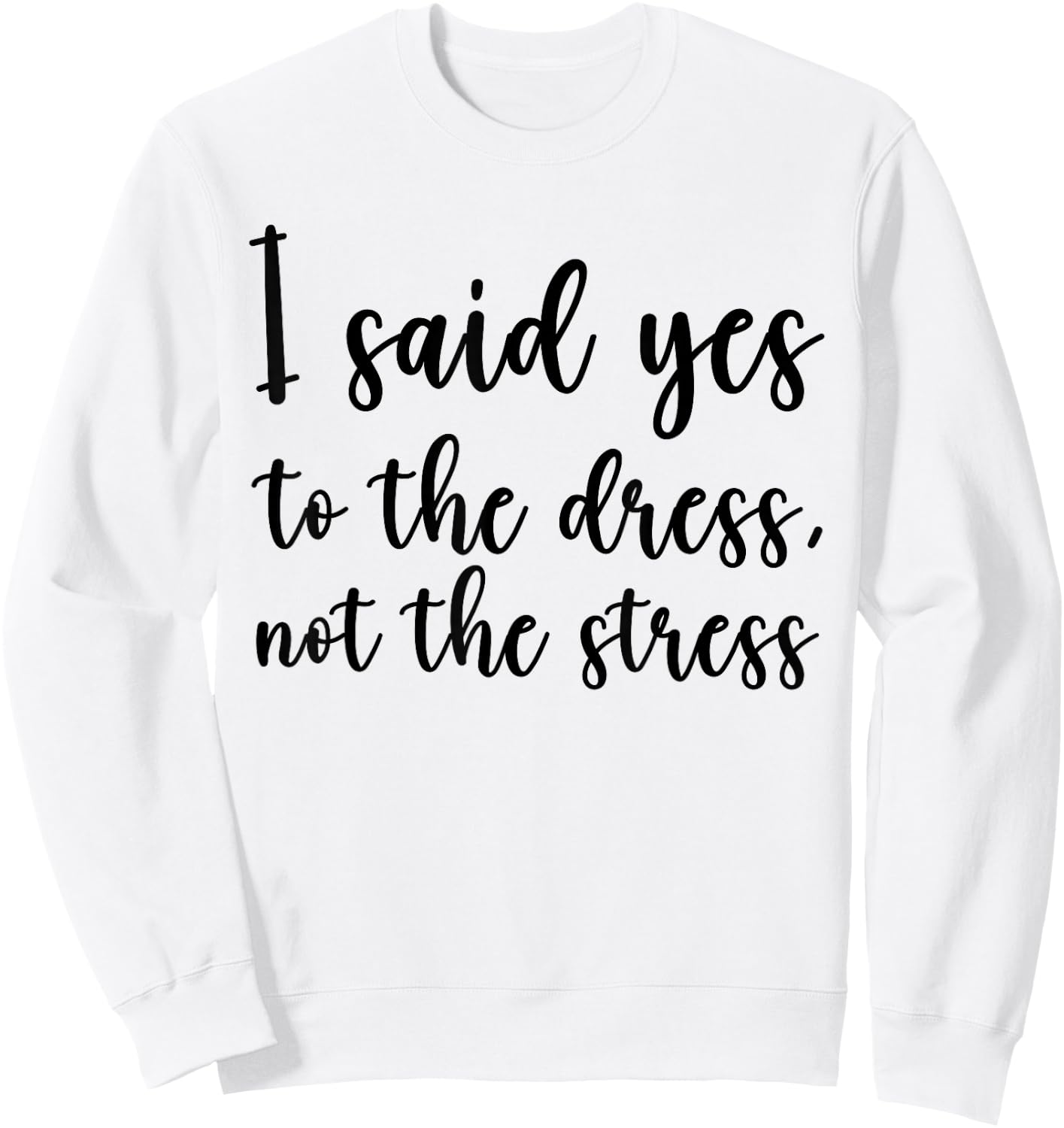I Said Yes To The Dress Not The Stress, Cute Funny Bride Sweatshirt - Sweatshirt | White