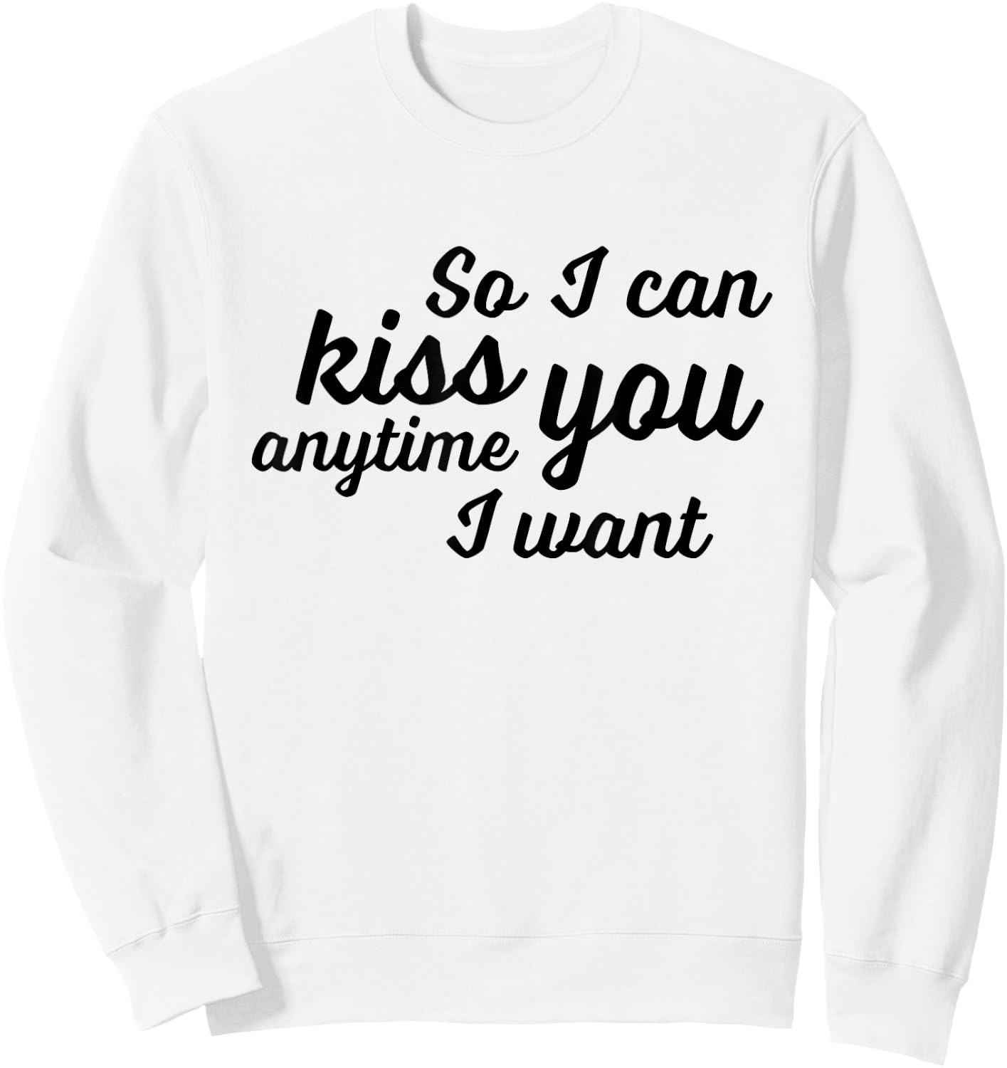 So I Can Kiss You Anytime I Want Love T Shirt Sweatshirt - Sweatshirt | White