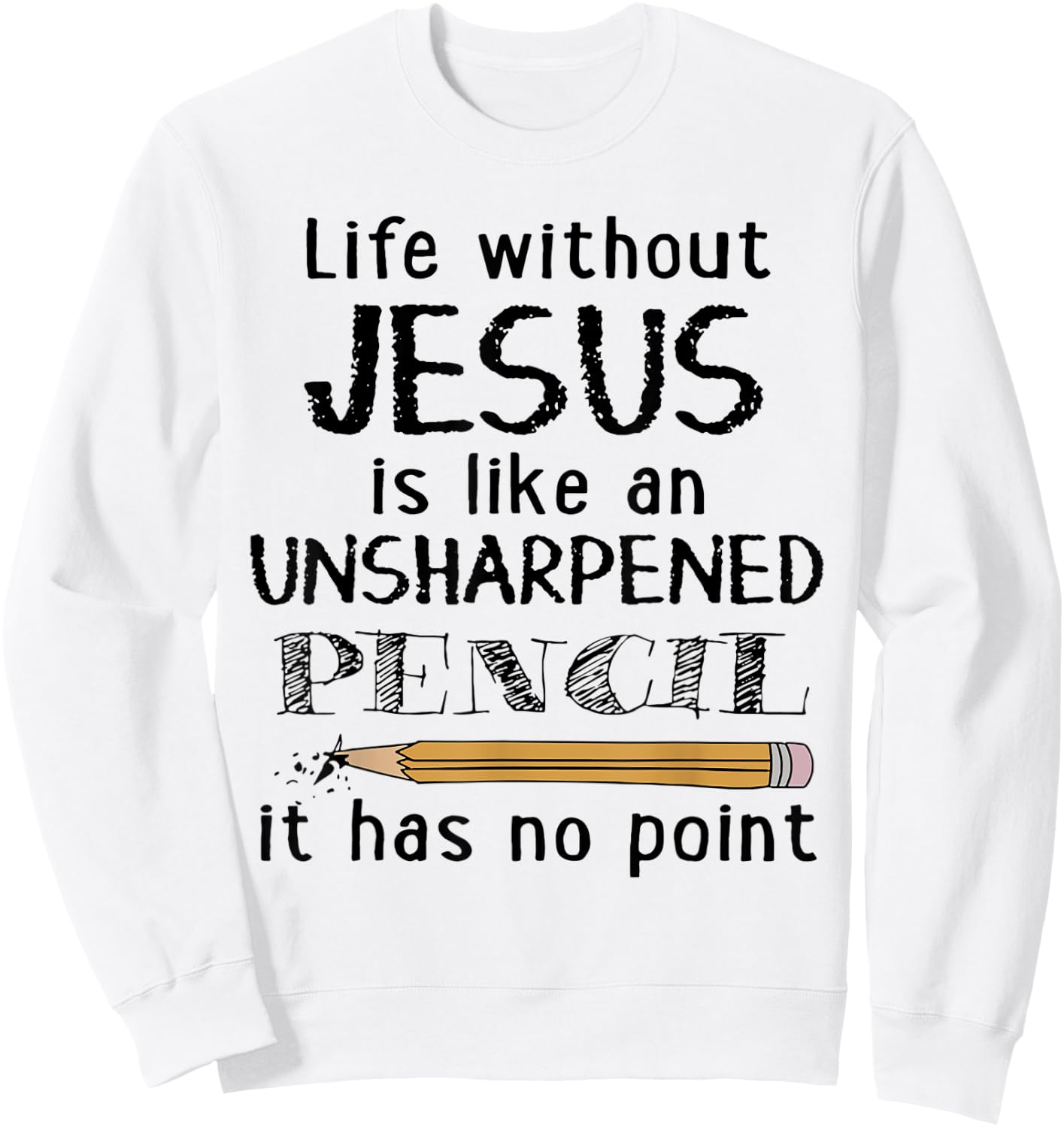 Life Without Jesus Is Like Unsharpened Pencil Has No Point Sweatshirt - Sweatshirt | White