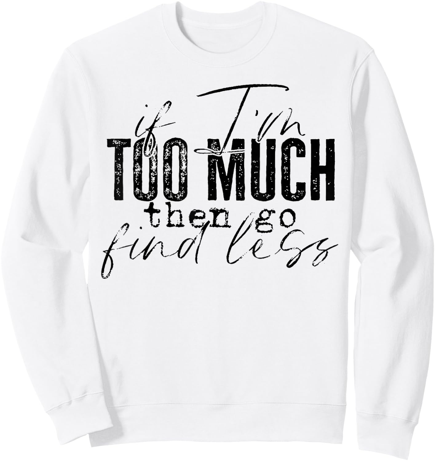 If I'm Too Much Then Go Find Less Sweatshirt - Sweatshirt | White