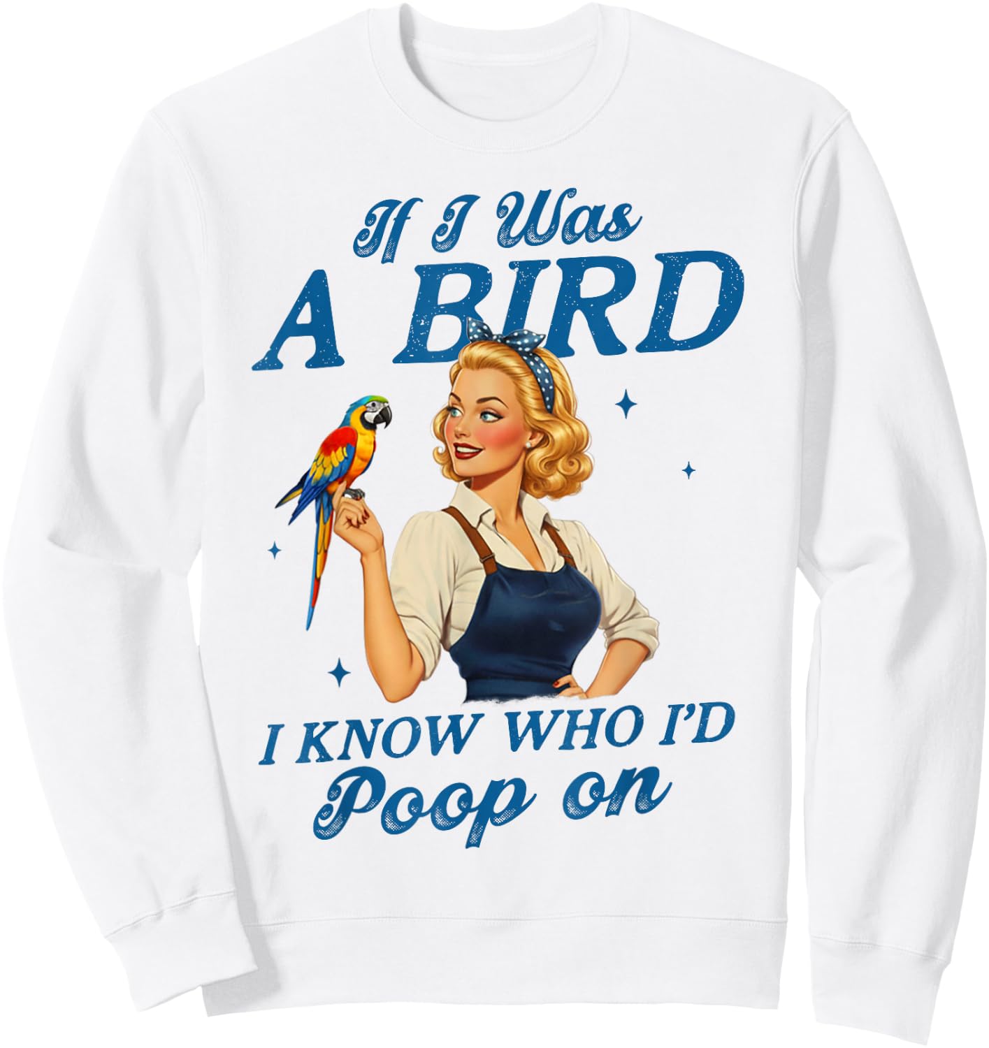 Sarcasm Funny Humor If I was A Bird I Know Who I'd Poop On Sweatshirt - Sweatshirt | White