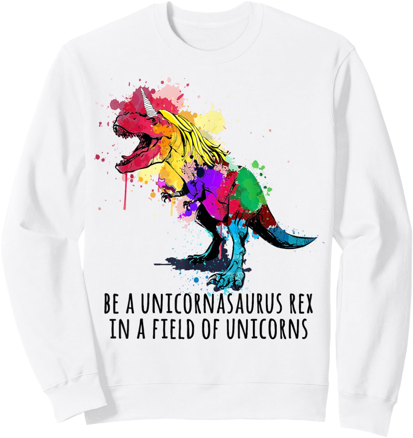 Be A Unicornasaurus Rex In A Field Of Unicorns Funny Sweatshirt - Sweatshirt | White