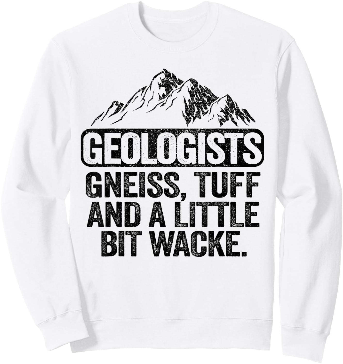Geologists Gneiss, Tuff And A Little Bit Wacke Geology Pun Sweatshirt - Sweatshirt | White