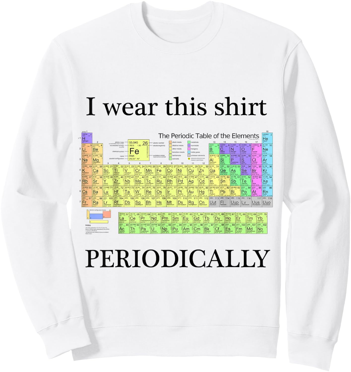 I wear this shirt periodically Periodic Table Chemistry geek Sweatshirt - Sweatshirt | White