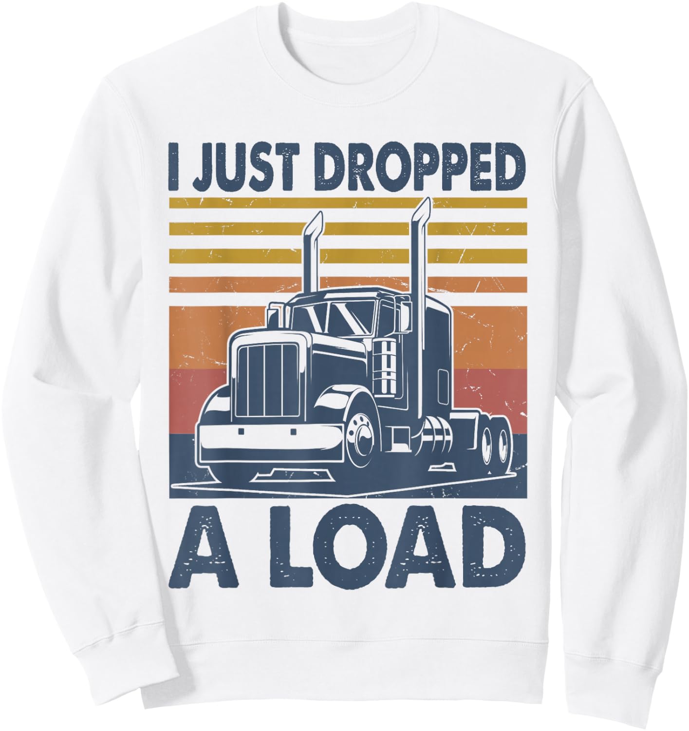 I Just Dropped A Load Funny Father's Day Semi Truck Driver Sweatshirt - Sweatshirt | White
