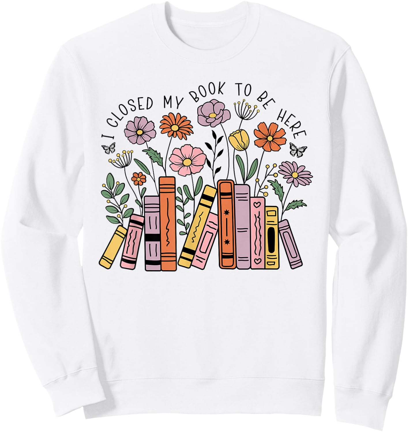 I Closed My Book To Be Here Floral Bookworm Funny Reading Sweatshirt - Sweatshirt | White