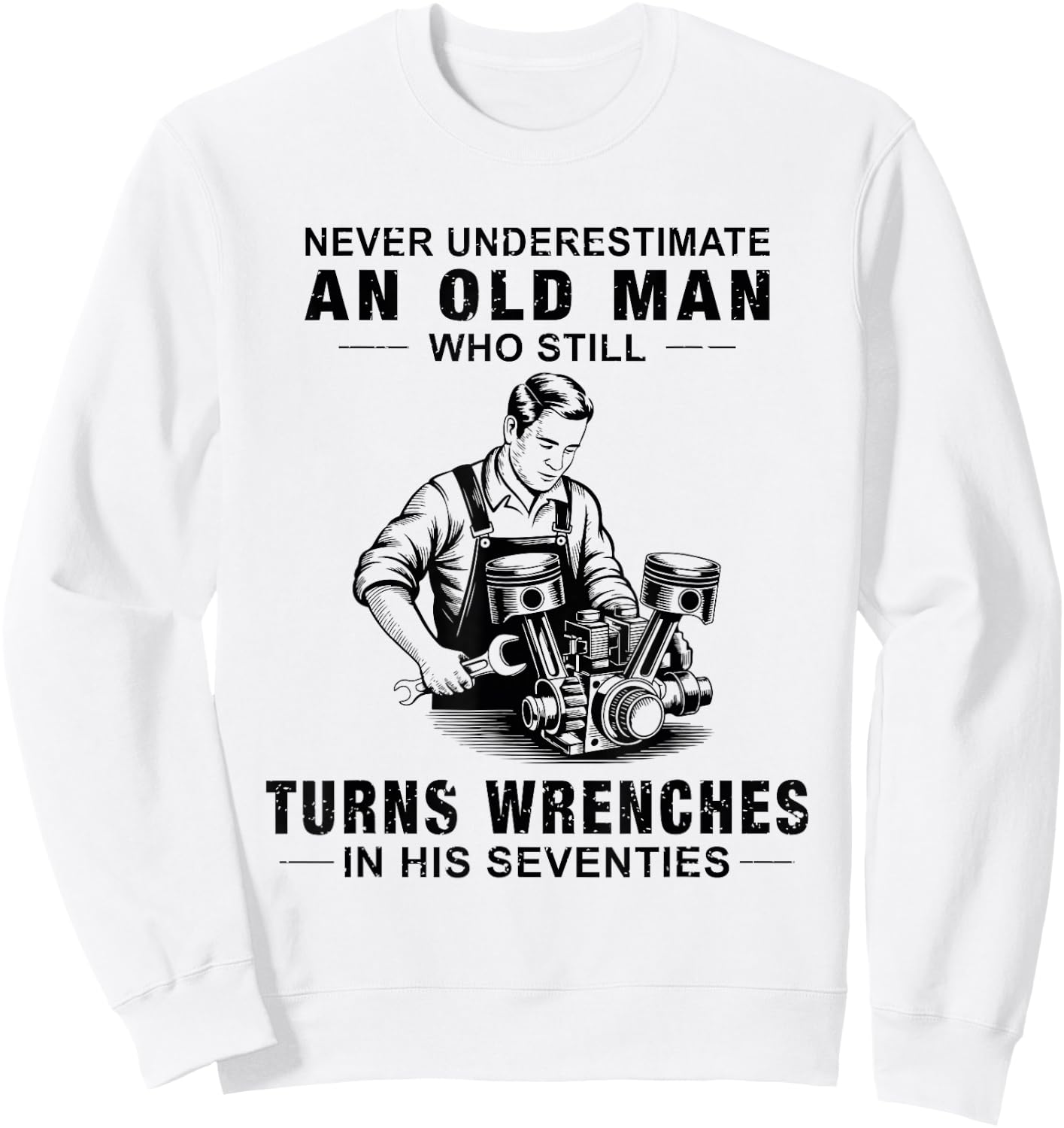 Never Underestimate an Old Man Who Still Turns Wrenches Sweatshirt - Sweatshirt | White
