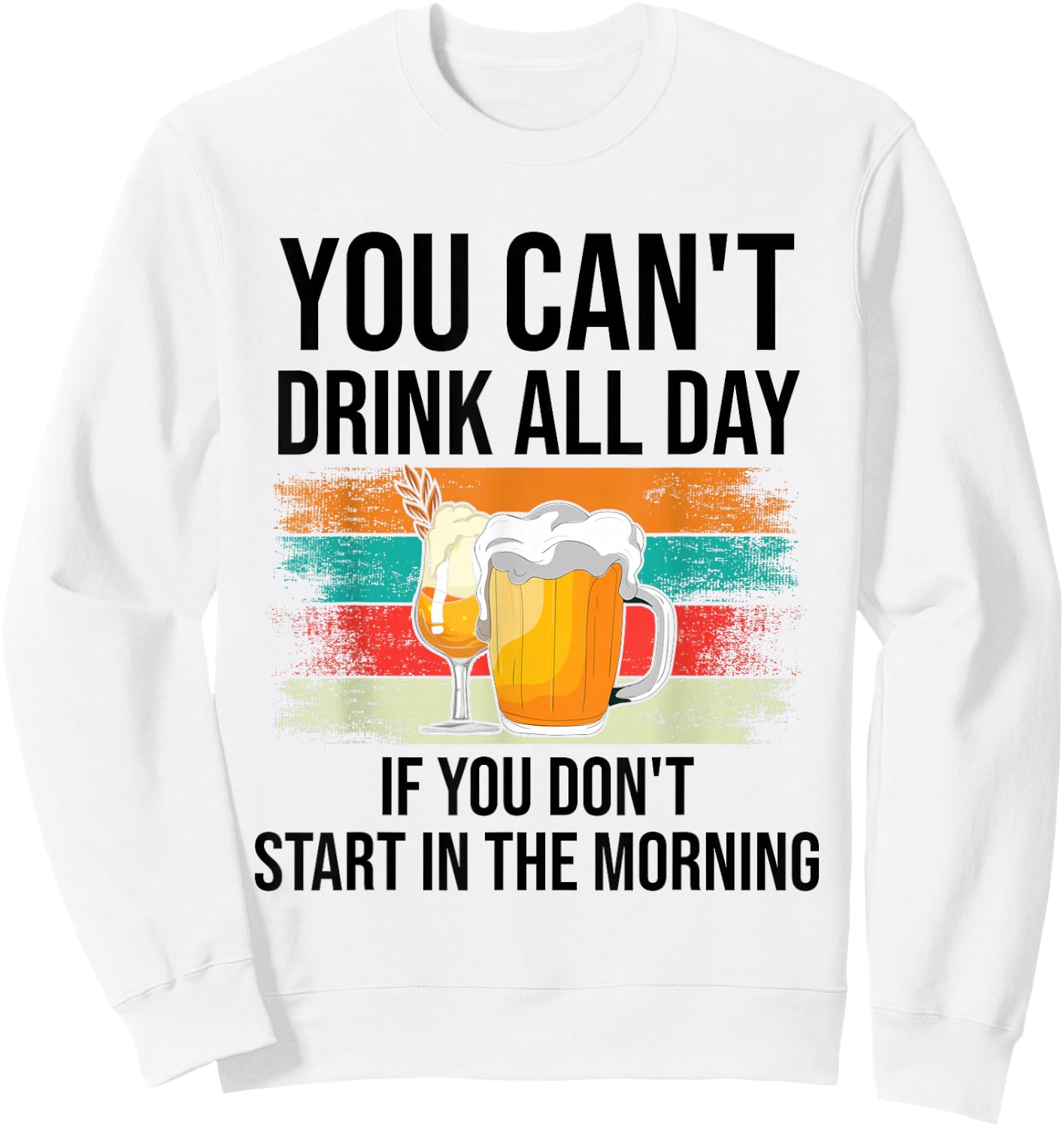You Can't Drink All Day If You Don't Start In The Morning Sweatshirt - Sweatshirt | White