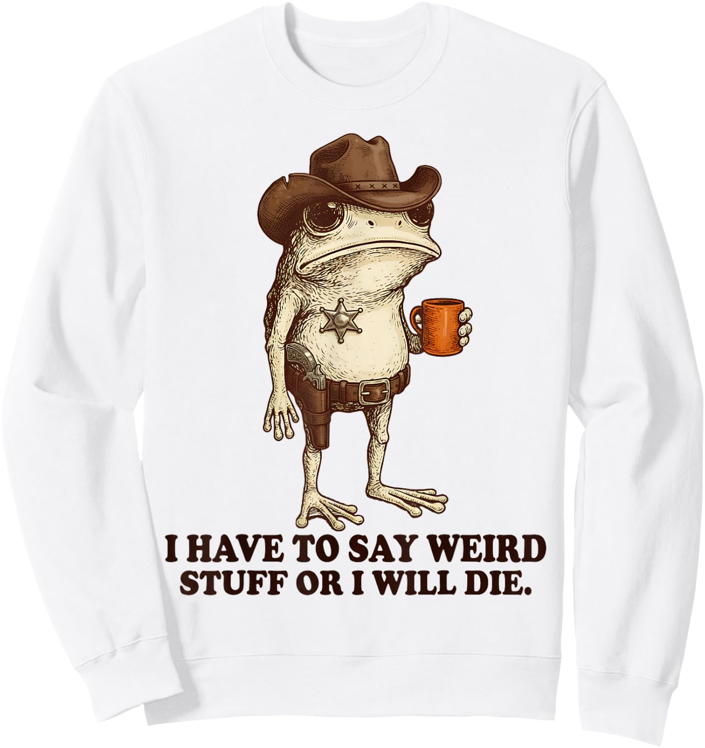 I Have to Say Weird Stuff Or I'll Die Funny Frog Cowboy Meme Sweatshirt - Sweatshirt | White