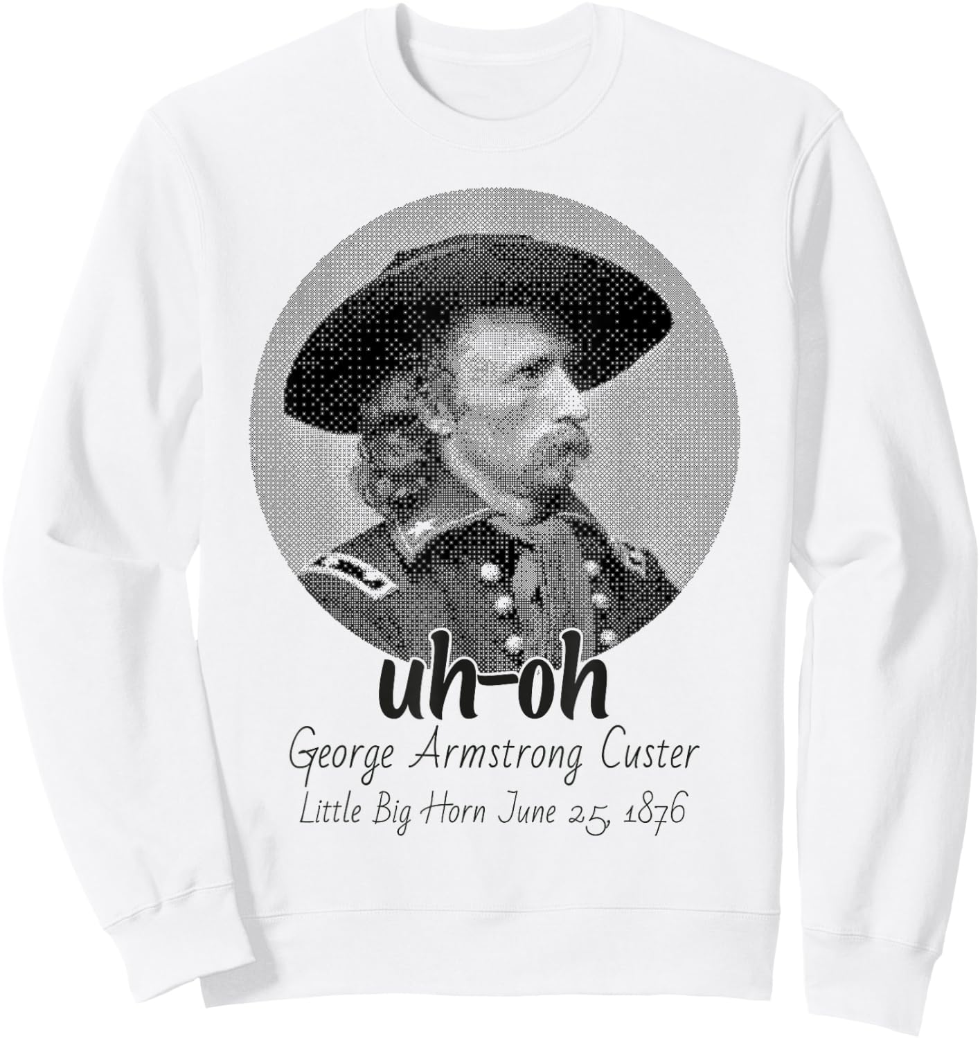 uh-oh George Armstrong Custer Little Bighorn June 25/1876 Sweatshirt - Sweatshirt | White