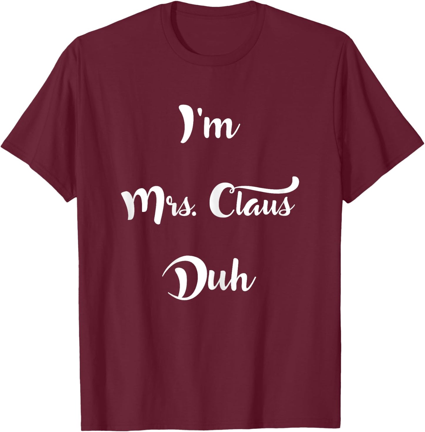 I'm Mrs. Claus Duh Easy Christmas Costume Shirt T-Shirt - T-Shirt | Maroon