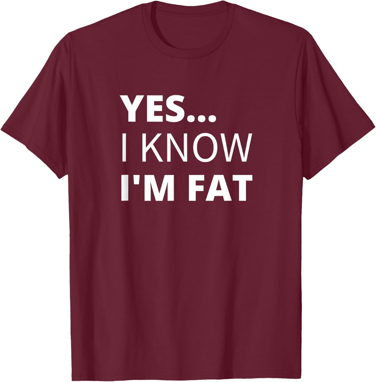 Yes I Know I'm Fat - Funny Overweight Heavy Obese T-Shirt - T-Shirt | Maroon