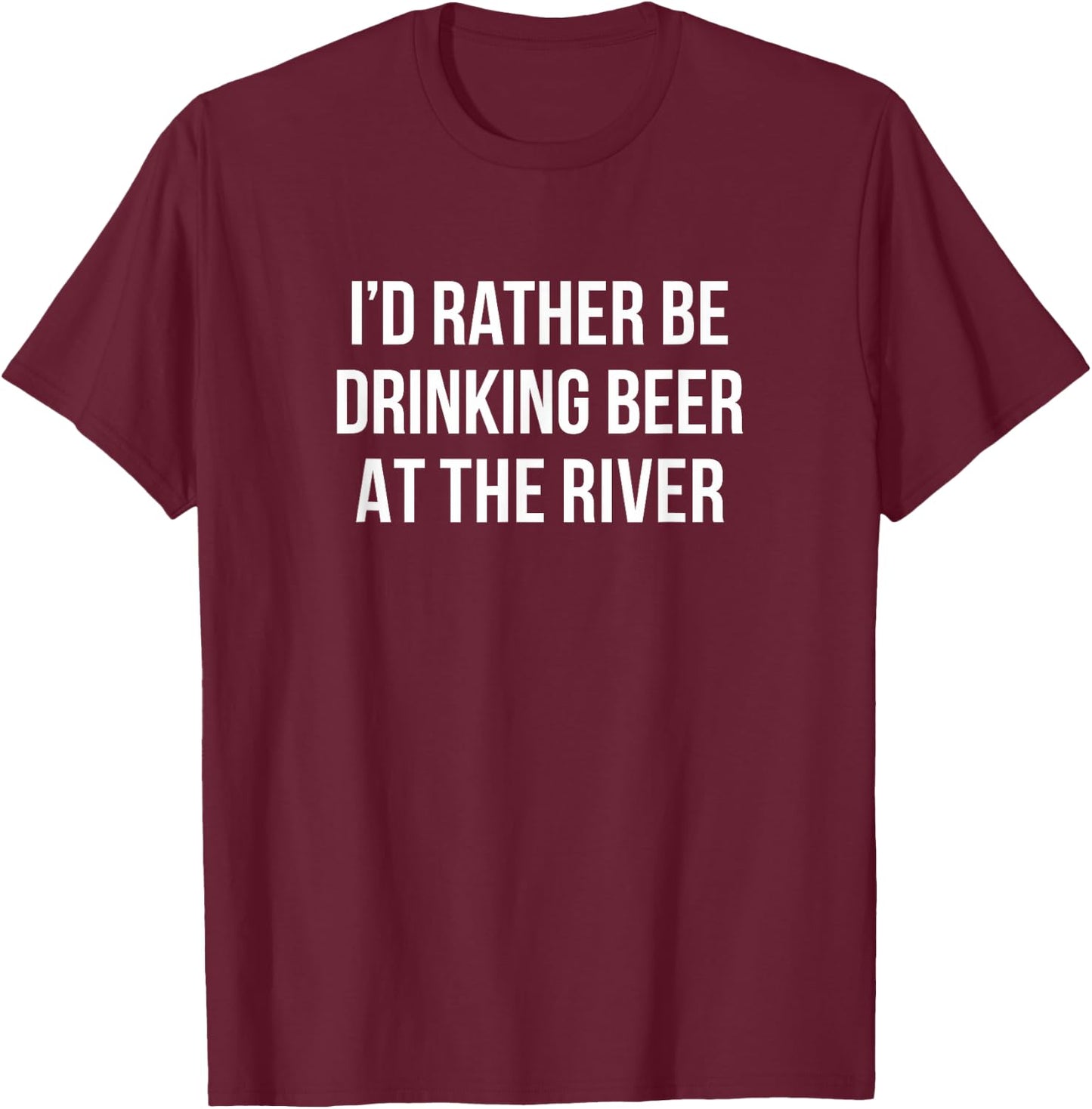 I'd Rather Be Drinking Beer At The River T-Shirt - T-Shirt | Maroon