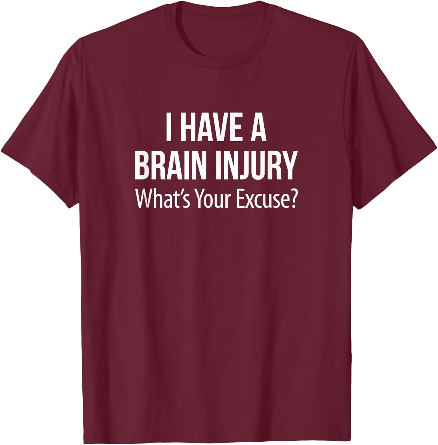 I Have A Brain Injury - What's Your Excuse? T-Shirt - T-Shirt | Maroon