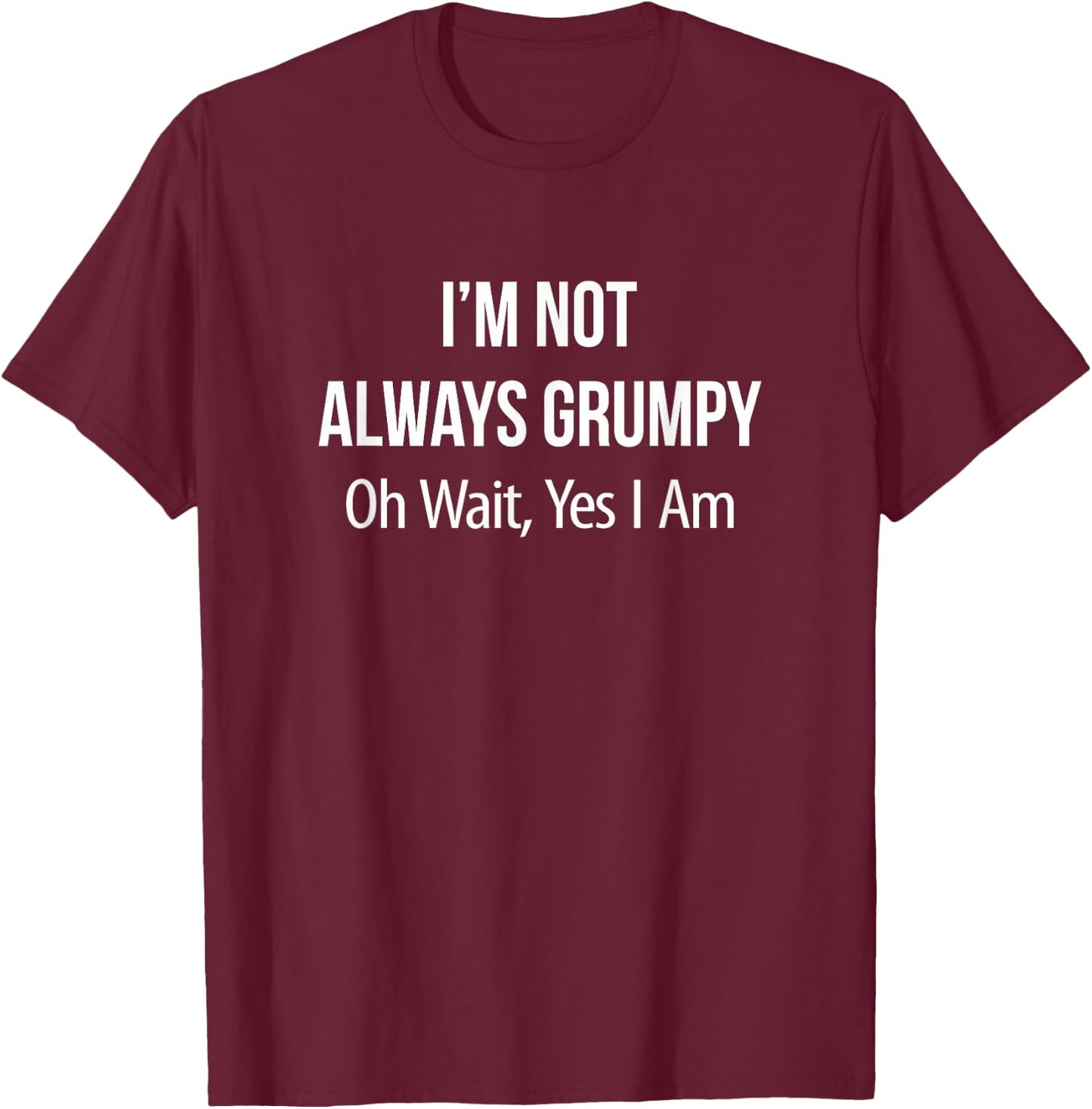 I'm Not Always Grumpy - Oh Wait Yes I Am T-Shirt - T-Shirt | Maroon