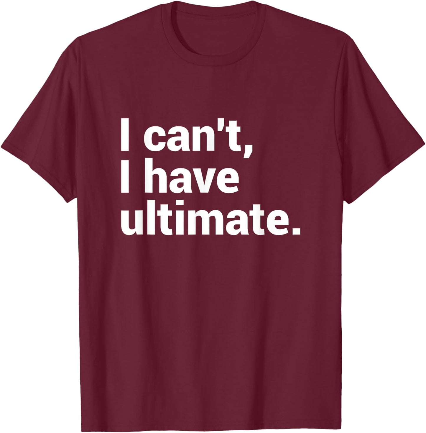 I Can't I Have Ultimate Funny Ultimate Frisbee T-Shirt - T-Shirt | Maroon
