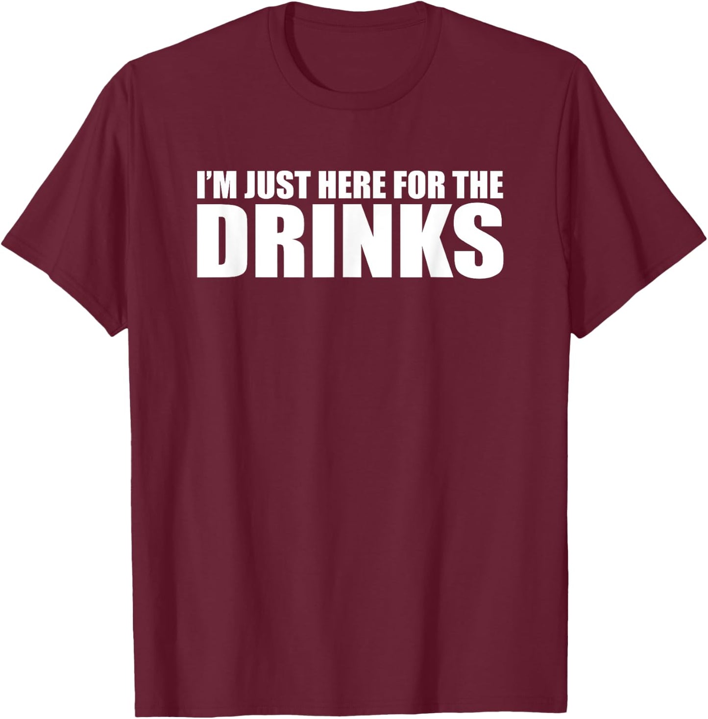 I’M JUST HERE FOR THE DRINKS Funny Drinking Party T-Shirt - T-Shirt | Maroon