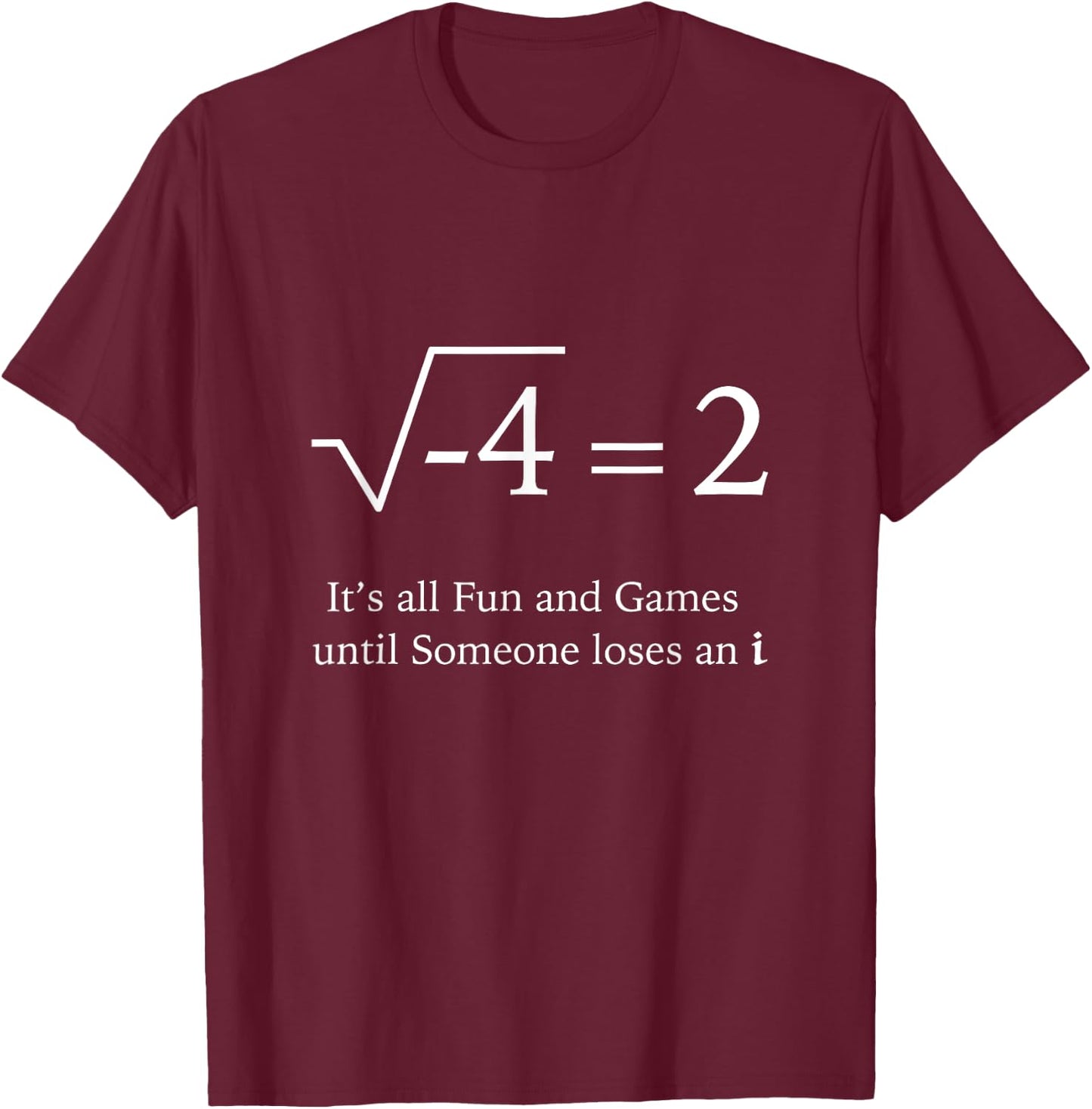It's All Fun and Games Until Someone Loses an i Funny Math T-Shirt - T-Shirt | Maroon