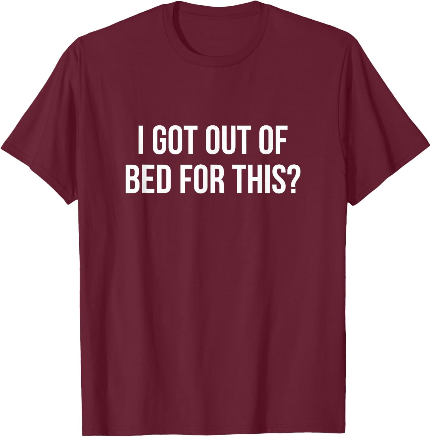 I Got Out Of Bed For This? T-Shirt - T-Shirt | Maroon