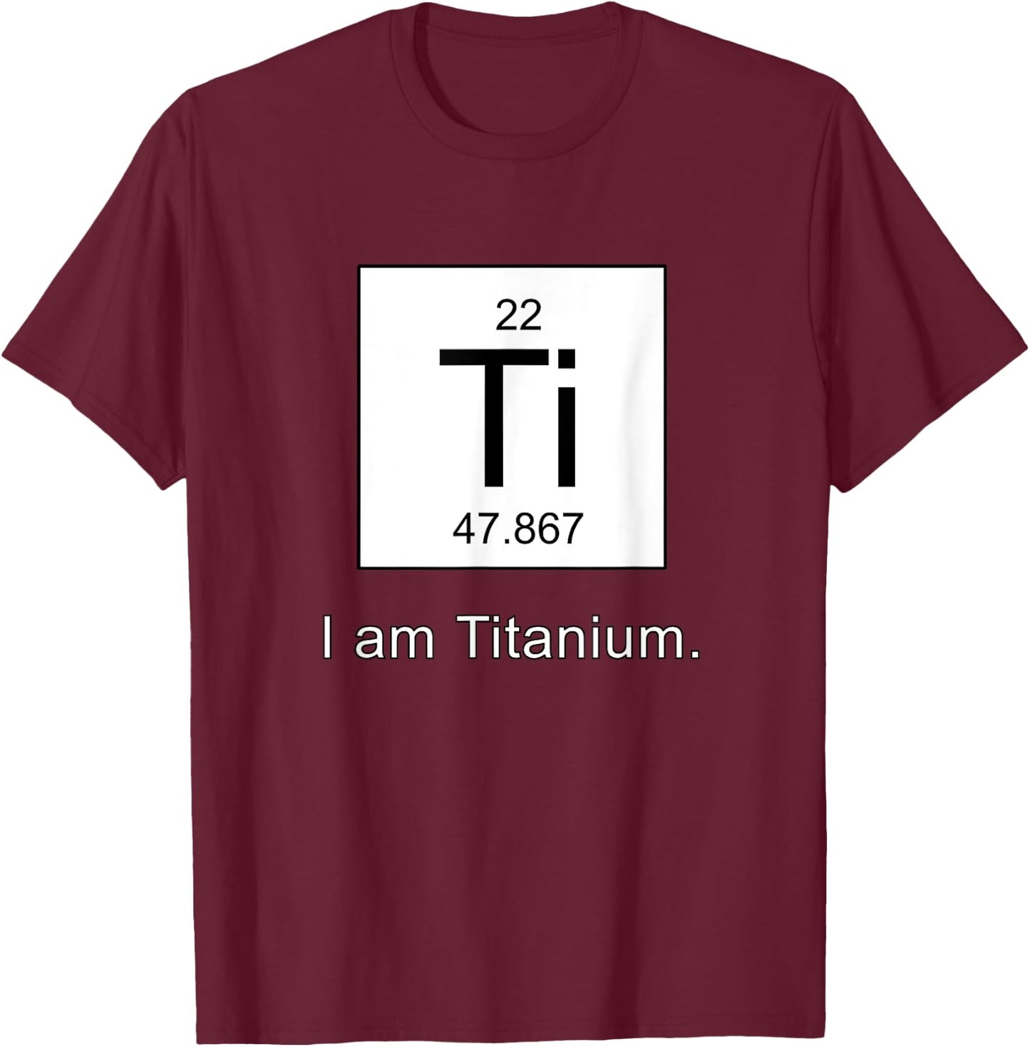 I Am Titanium Periodic Table Element T-Shirt - T-Shirt | Maroon