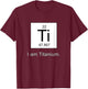I Am Titanium Periodic Table Element T-Shirt - T-Shirt | Maroon