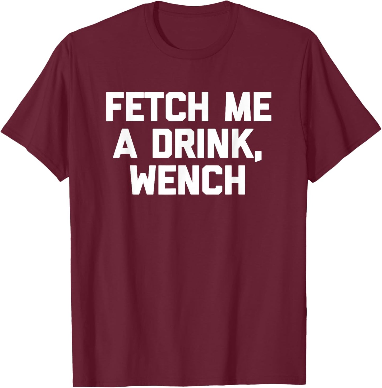 Fetch Me A Drink, Wench funny saying drinking beer T-Shirt - T-Shirt | Maroon