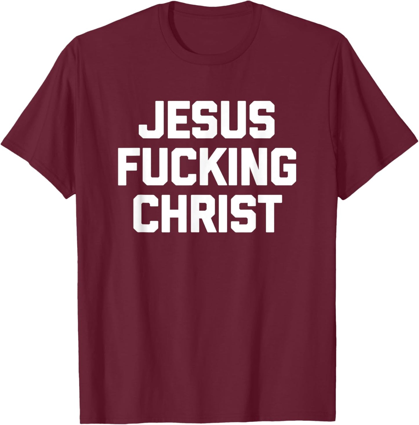 Jesus Fucking Christ funny saying sarcastic novelty T-Shirt - T-Shirt | Maroon