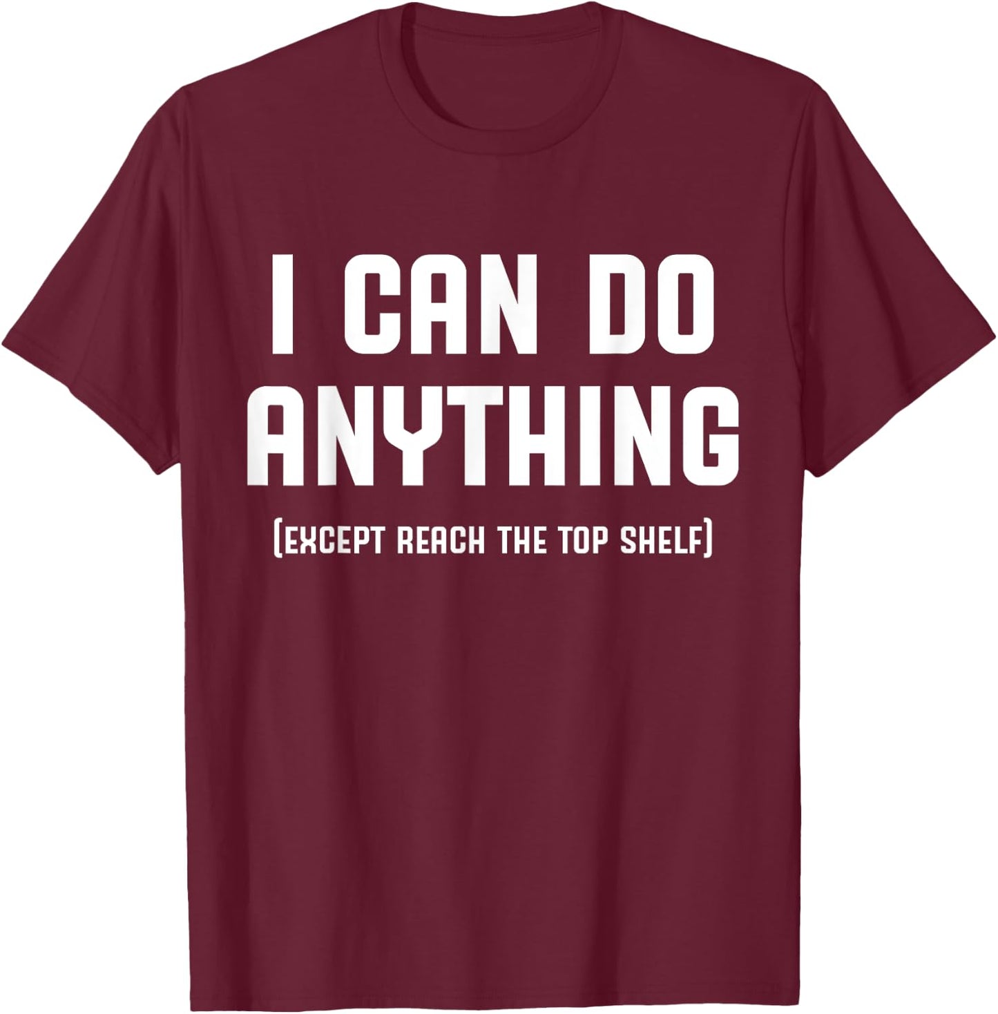 I Can Do Anything Except Reach The Top Shelf Short Person T-Shirt - T-Shirt | Maroon