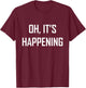 Oh its Happening Great Funny Sarcasm It's Gift T-Shirt - T-Shirt | Maroon