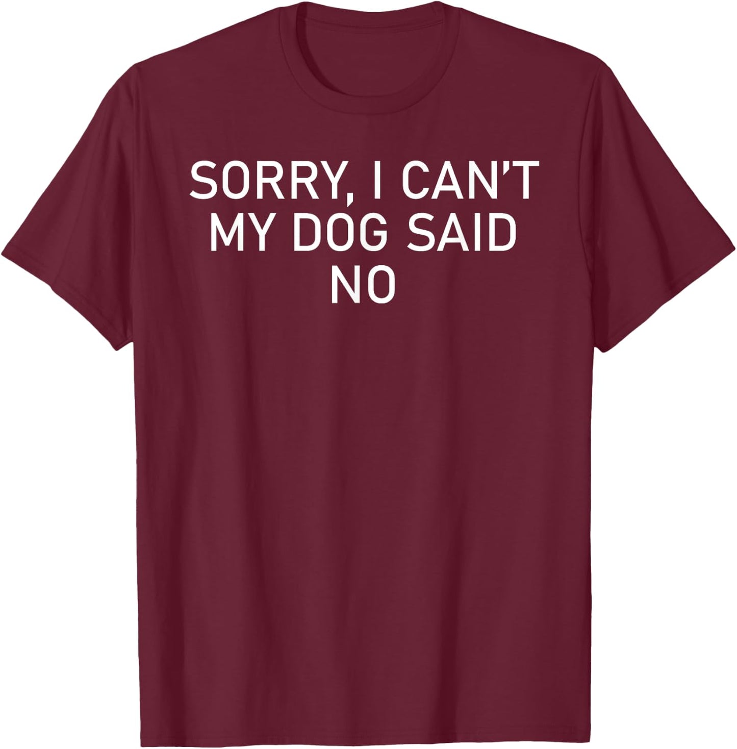 Sorry I Can't My Dog Said No, Funny Doggie Men Women T-Shirt - T-Shirt | Maroon
