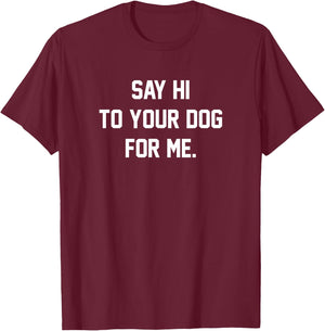 Funny Dog Say Hi to Your Dog for me T-Shirt - T-Shirt | Maroon