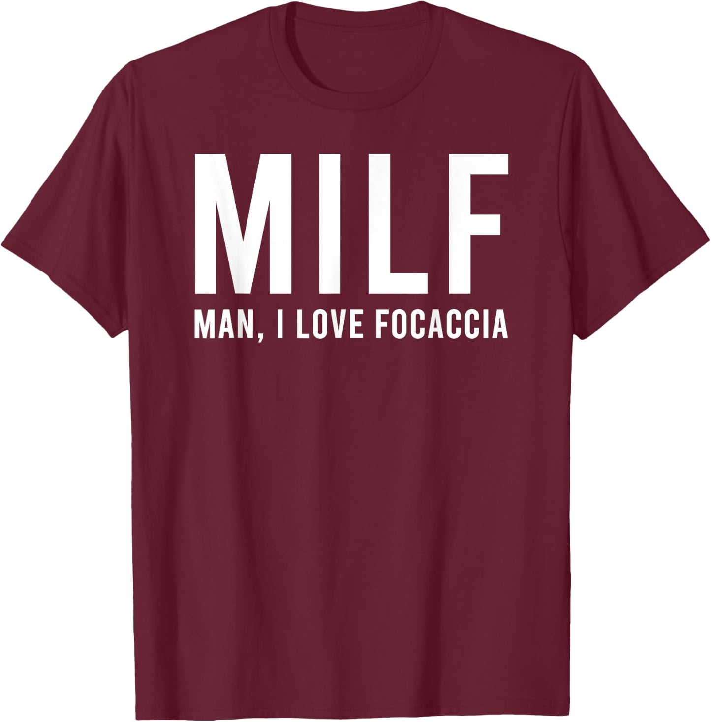 Man I Love Focaccia Funny Hot Mom Pun T-Shirt - T-Shirt | Maroon