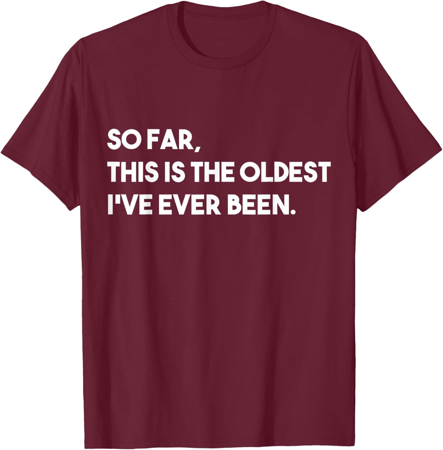 So Far, This Is The Oldest I've Ever Been T-Shirt - T-Shirt | Maroon