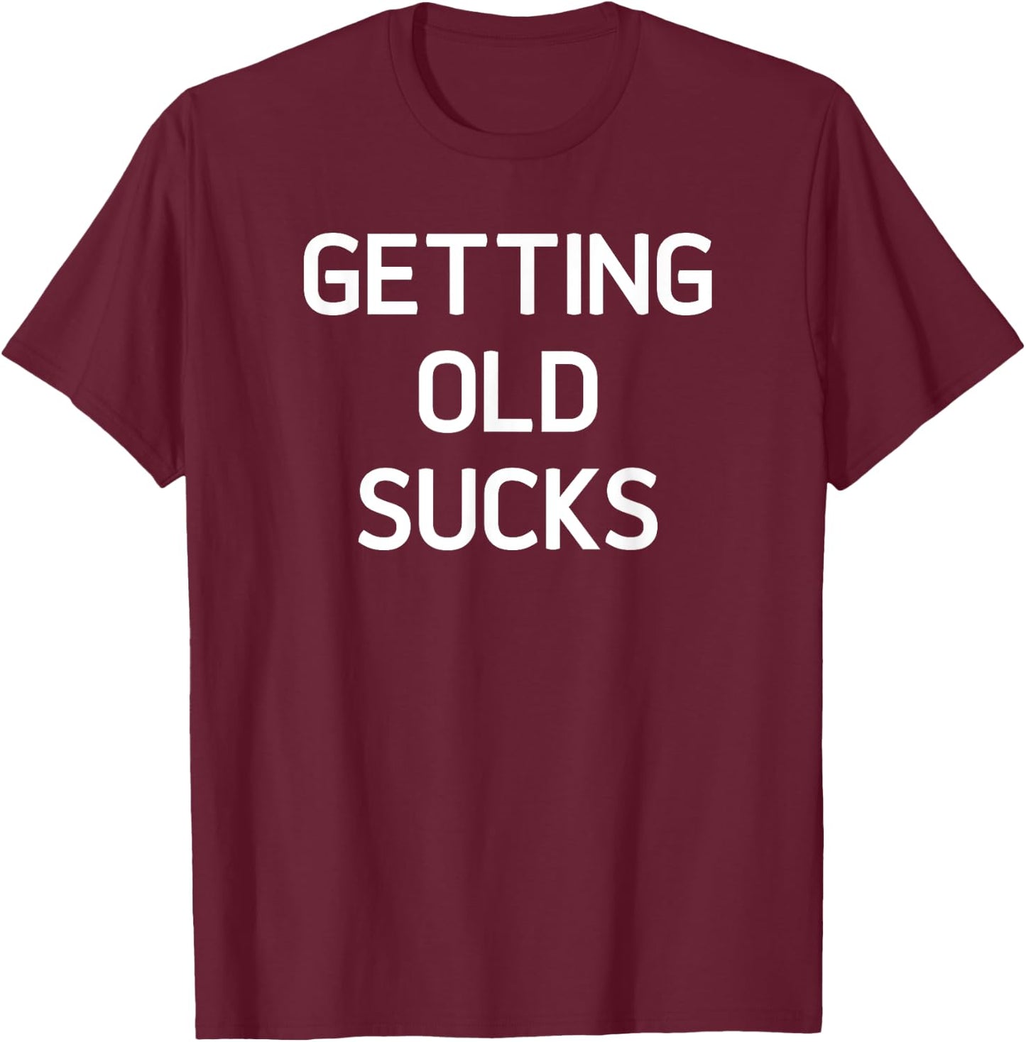 Getting Old Sucks, Funny, Jokes, Sarcastic Sayings T-Shirt - T-Shirt | Maroon