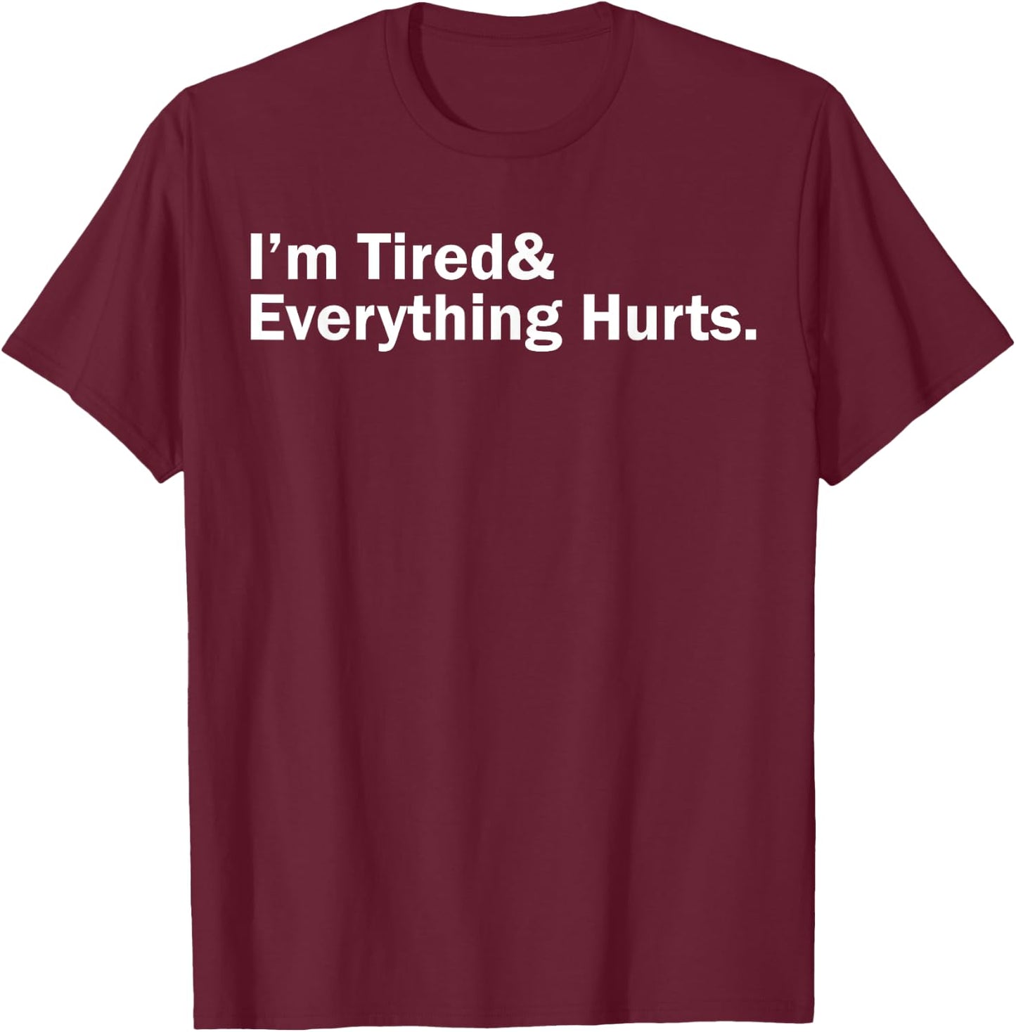 I'm Tired And Everything Hurts T-Shirt - T-Shirt | Maroon