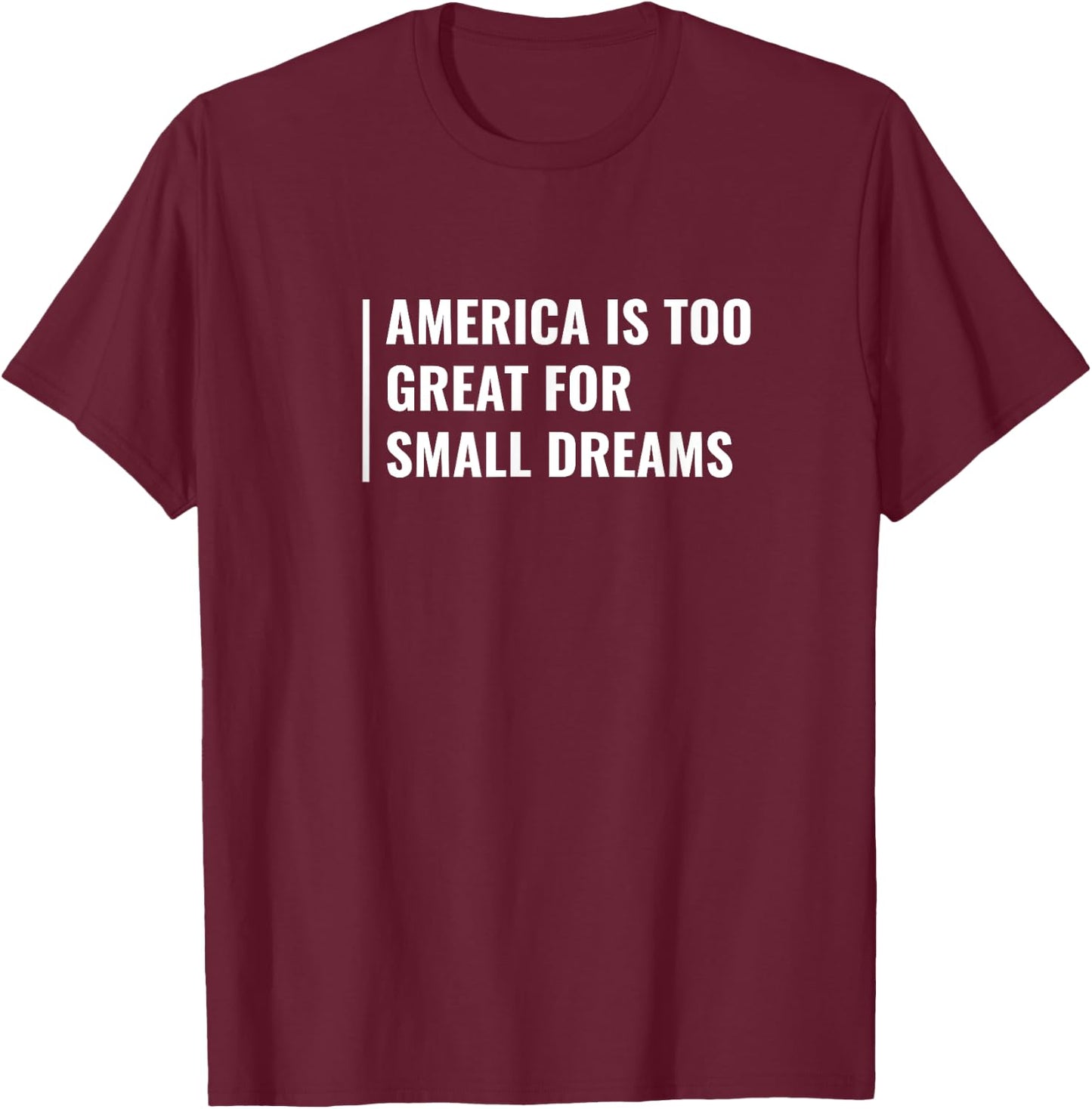 America Is Too Great For Small Dreams T-Shirt - T-Shirt | Maroon