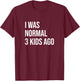 Three Kids Mom Dad Mother Father I Was Normal 3 Kids Ago T-Shirt - T-Shirt | Maroon