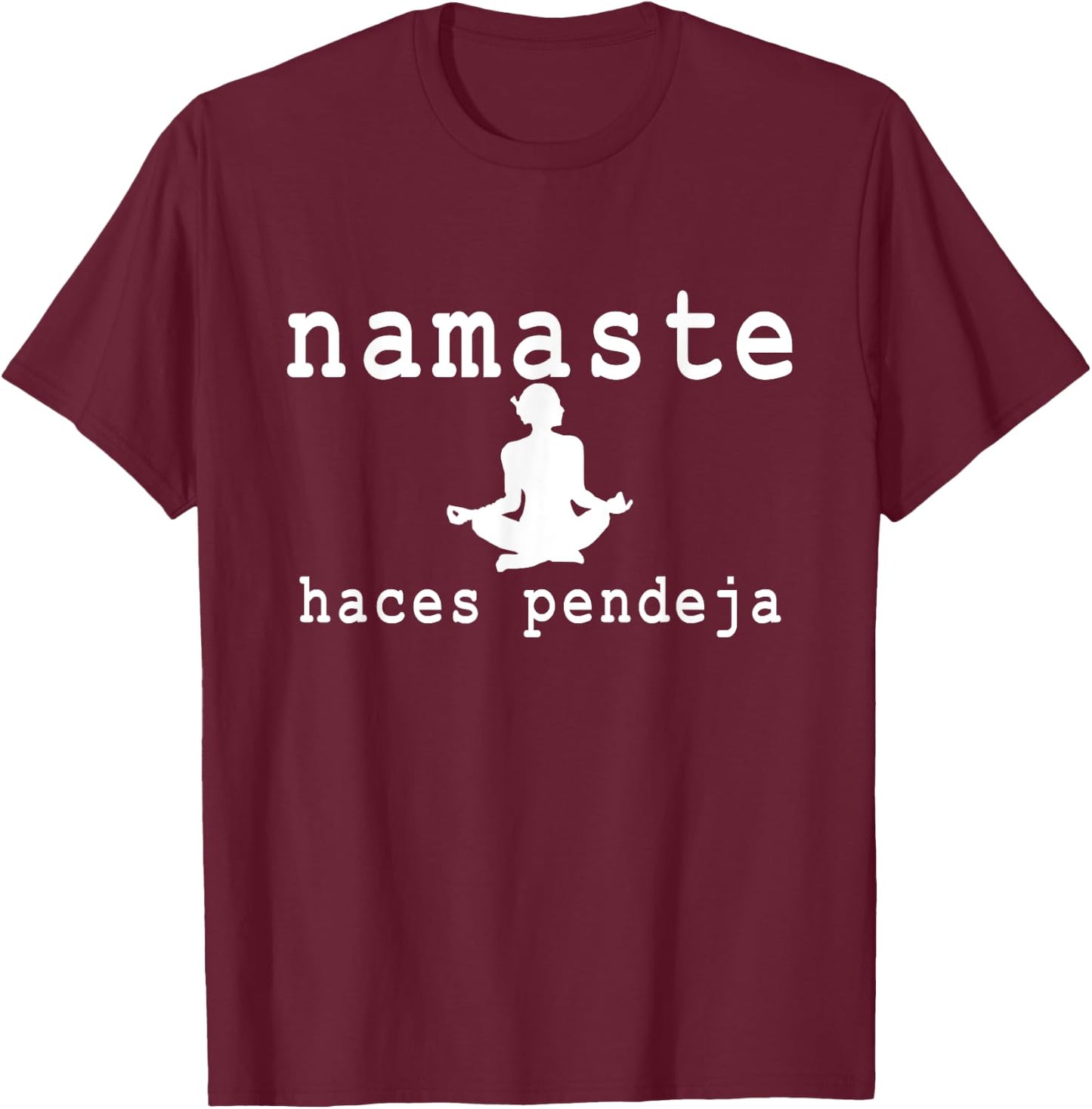 Namaste Haces Pendeja Funny Apparel T-Shirt - T-Shirt | Maroon