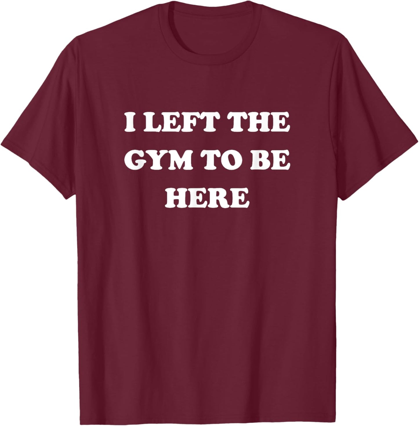 Gym Lover Gifts Women Left Gym To Be Here T-Shirt - T-Shirt | Maroon
