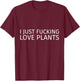 I Just Fucking Love Plants T-Shirt - T-Shirt | Maroon