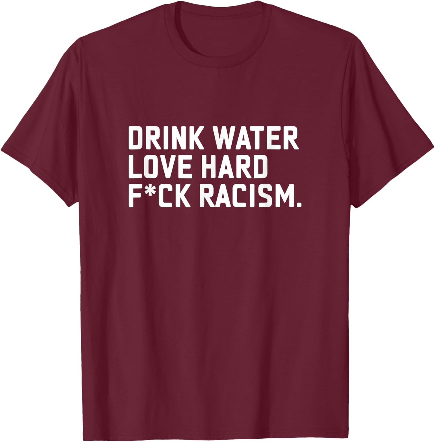 Drink Water Love Hard Fuck Racism Apparel T-Shirt - T-Shirt | Maroon