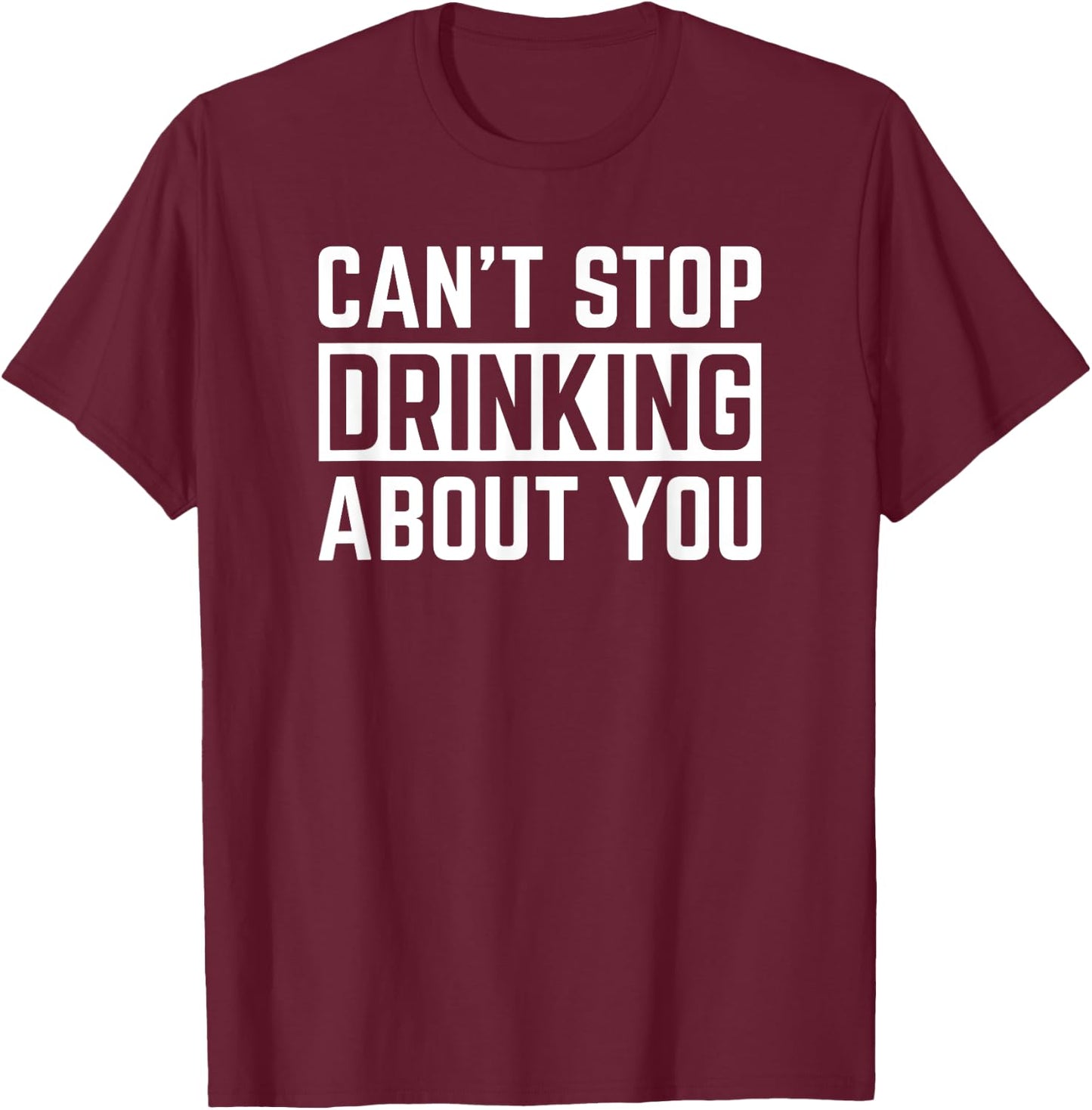 Can't Stop Drinking About You Funny Beer Wine Humor T-Shirt - T-Shirt | Maroon