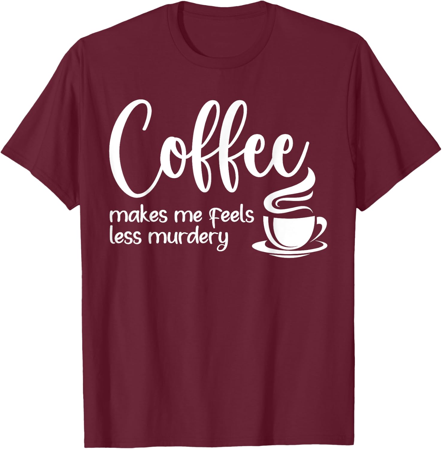 Coffee Makes Me Feel Less Murdery Funny Sarcastic Caffeine T-Shirt - T-Shirt | Maroon