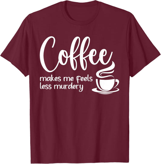 Coffee Makes Me Feel Less Murdery Funny Sarcastic Caffeine T-Shirt - T-Shirt | Maroon