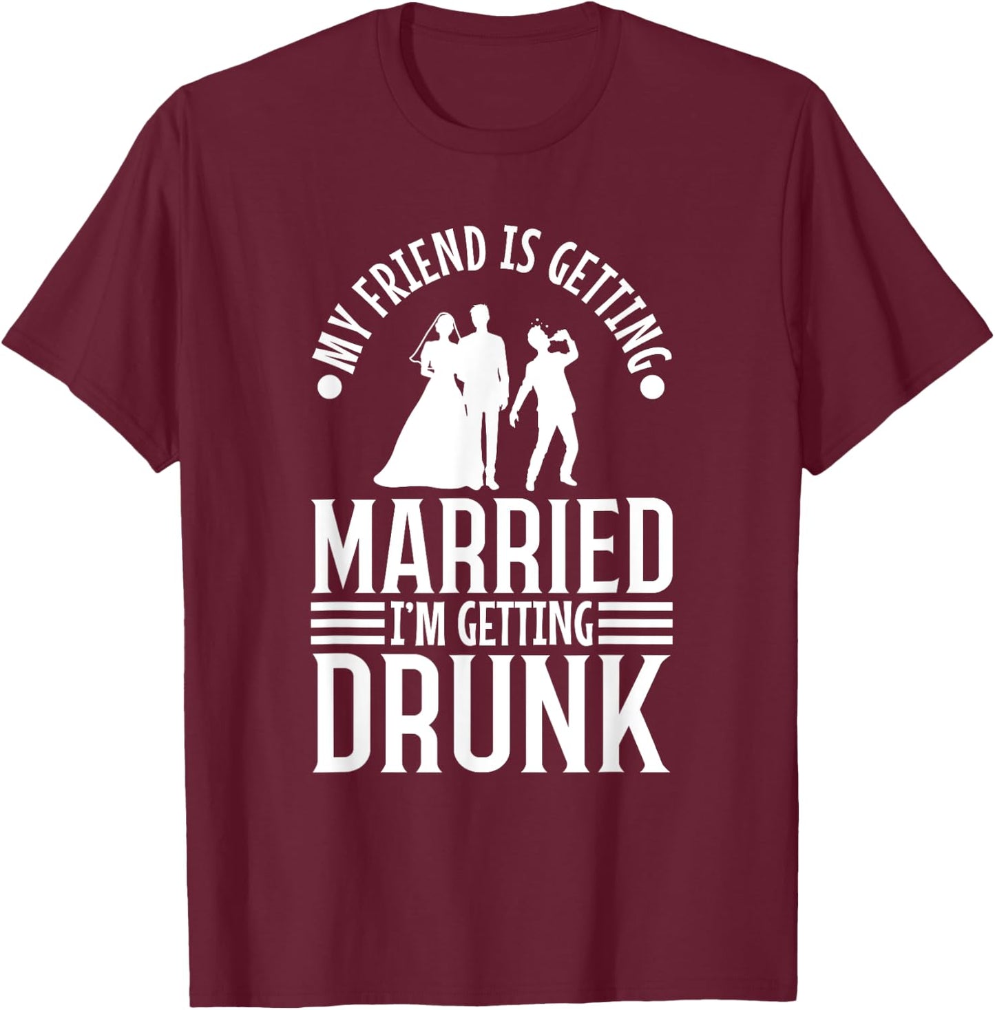My friend is getting married, im getting drunk T-Shirt - T-Shirt | Maroon