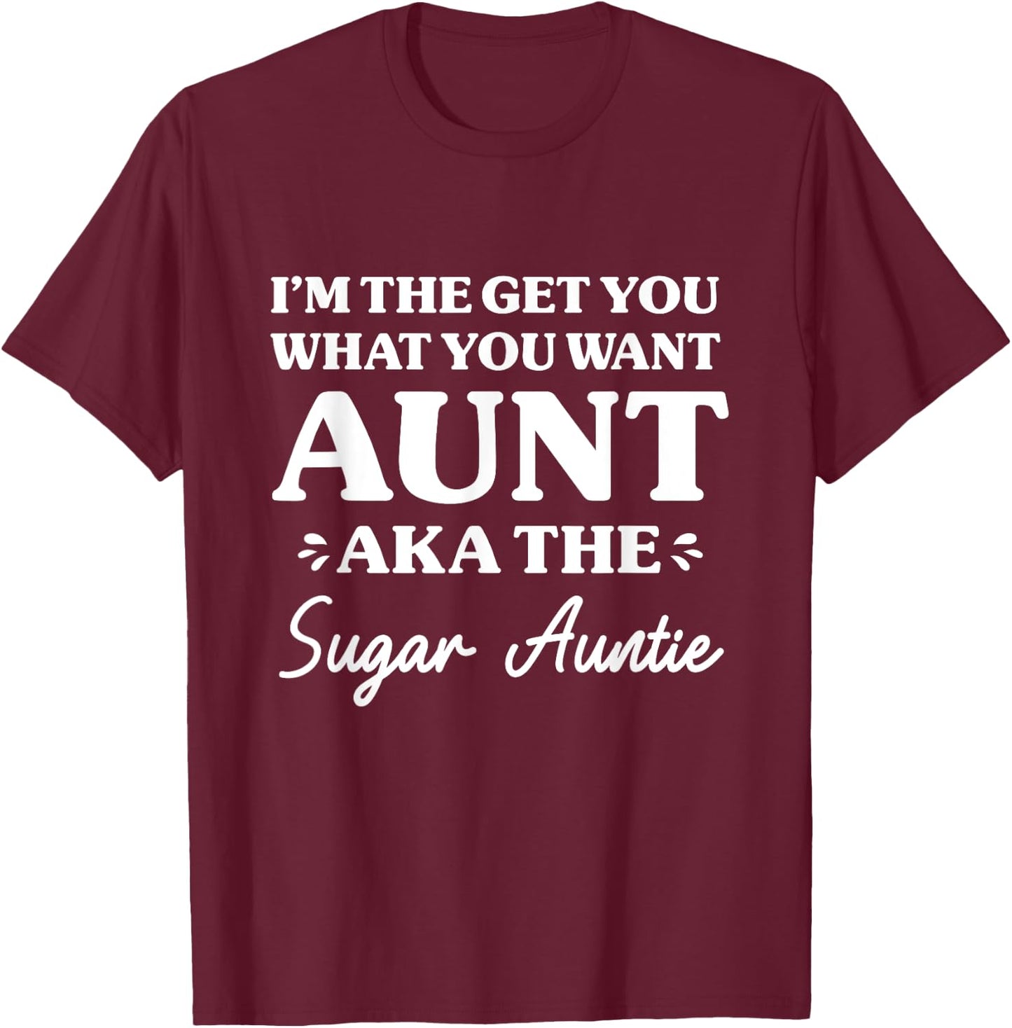 I'm The Get What You Want Aunt Aka Sugar Auntie Funny Aunt T-Shirt - T-Shirt | Maroon
