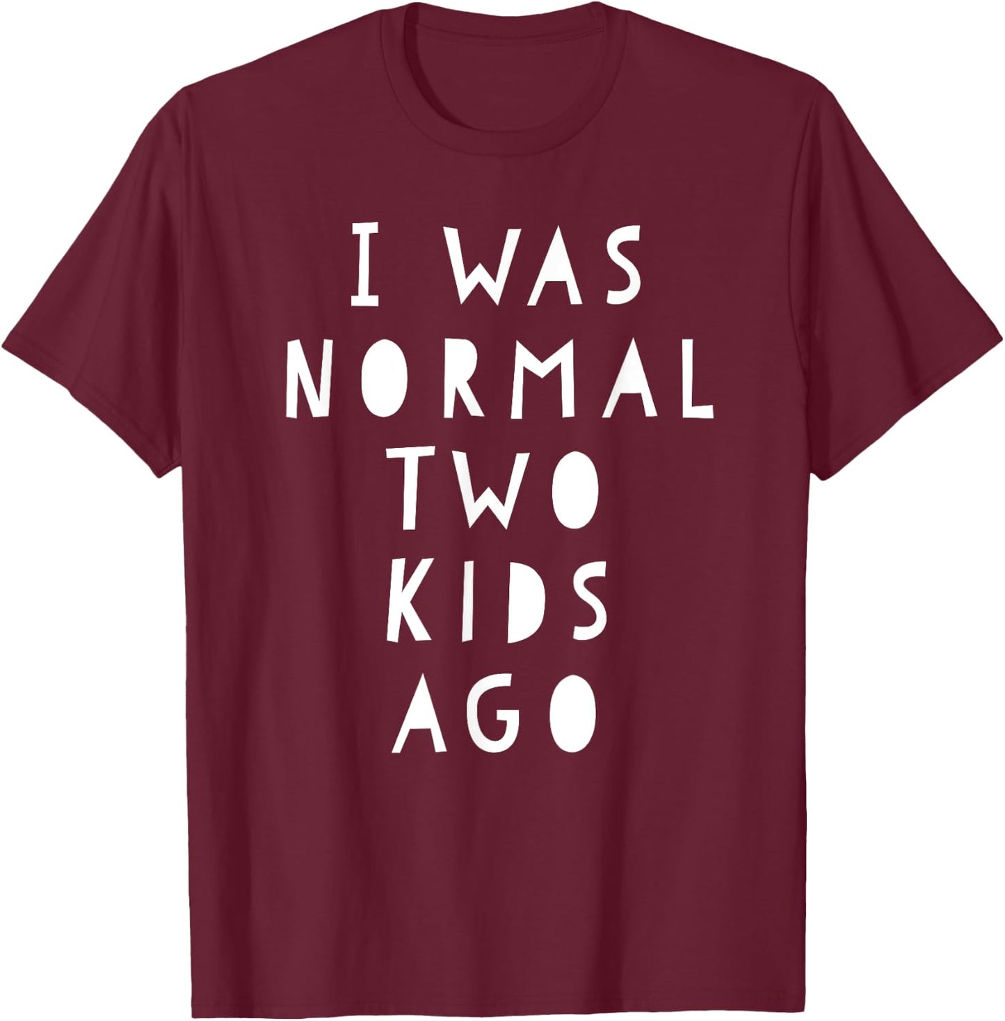 I Was Normal Two Kids Ago Shirt Funny For Woman & Men T-Shirt - T-Shirt | Maroon