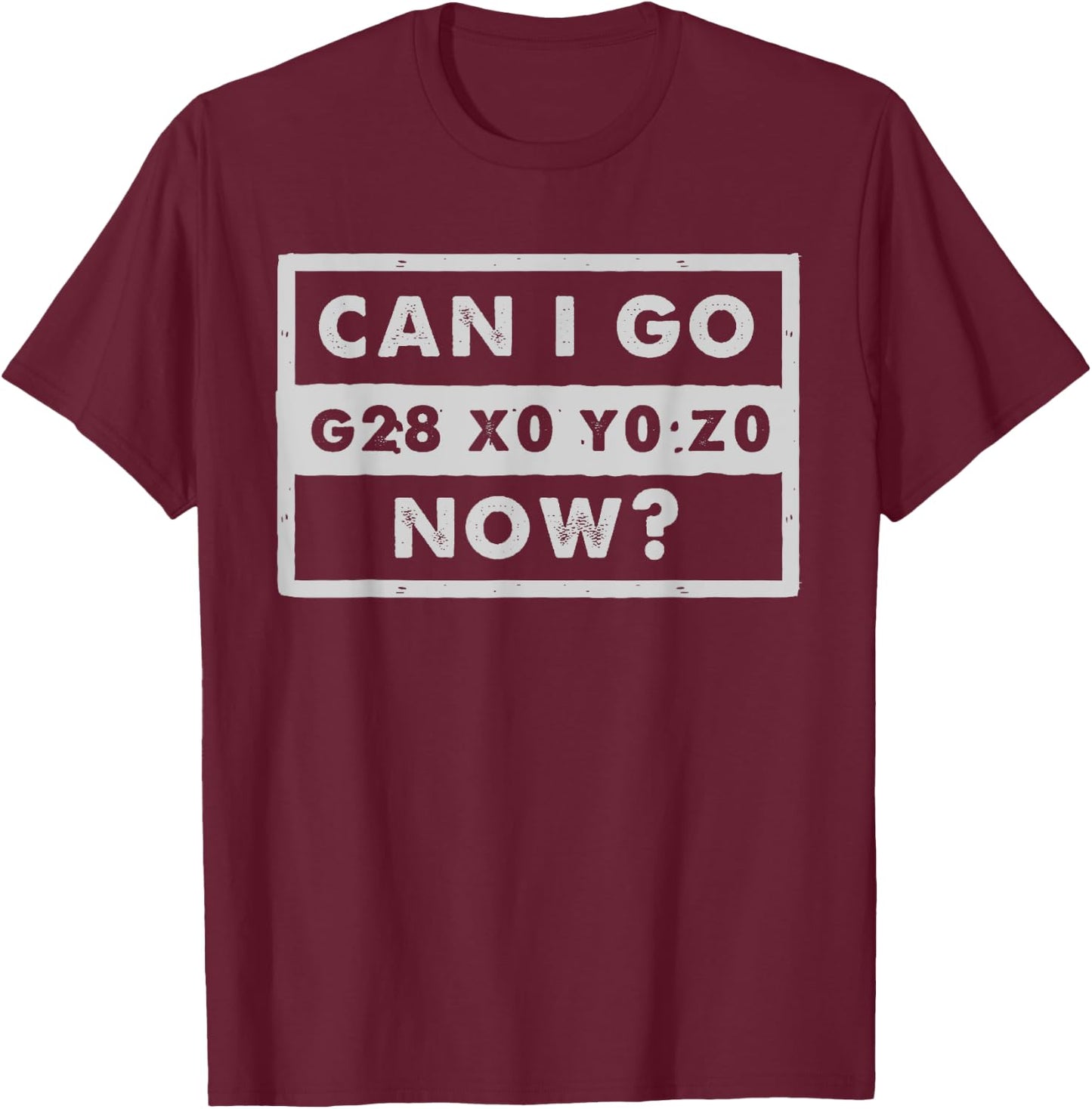 Can I Go Home Now - G28 X0 Y0 Z0 - Funny CNC Machinist T-Shirt - T-Shirt | Maroon