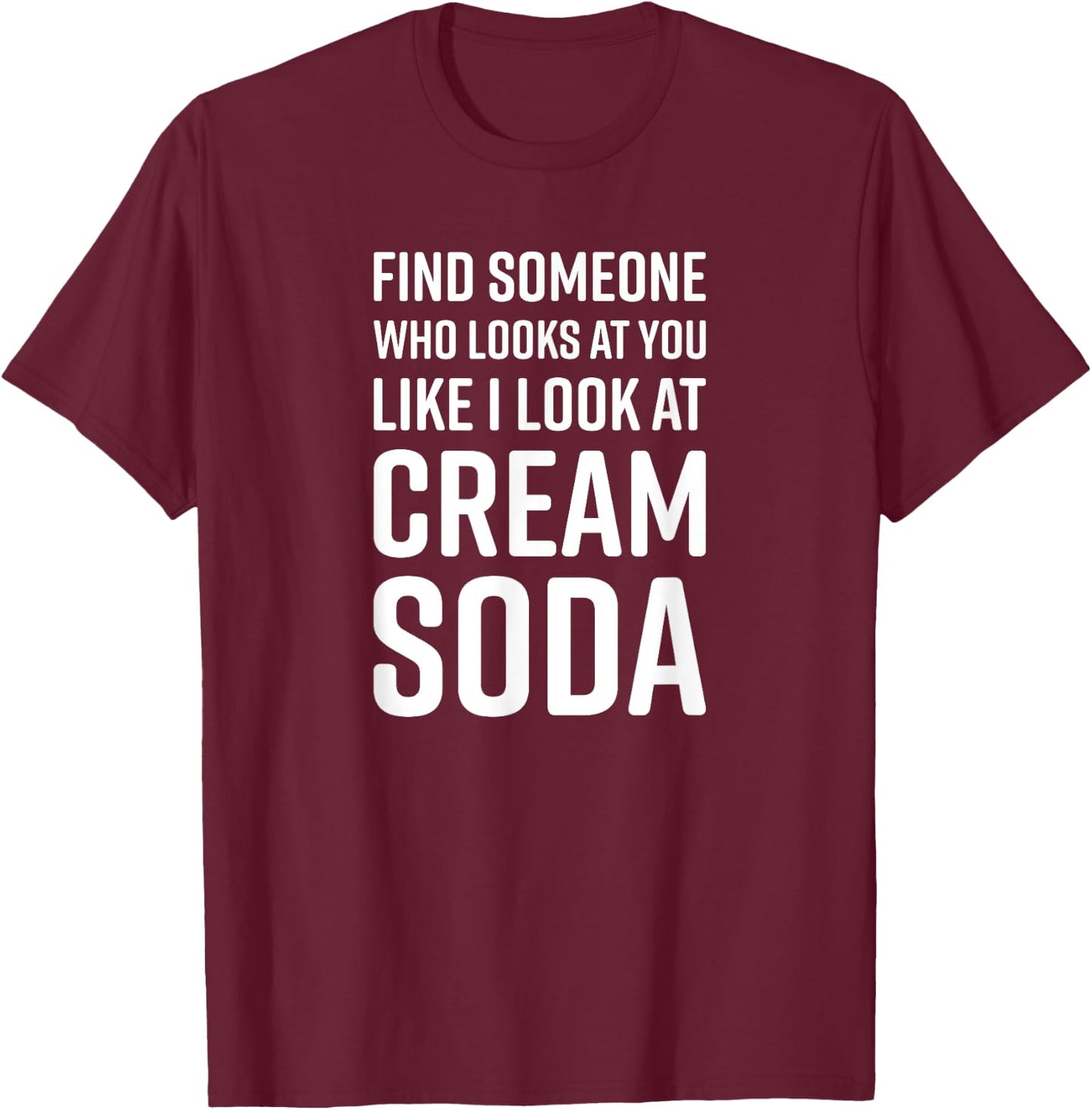 Find Someone Who Looks At You Like I Look At Cream Soda T-Shirt - T-Shirt | Maroon